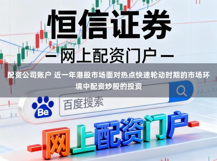 配资公司账户 近一年港股市场面对热点快速轮动时期的市场环境中配资炒股的投资