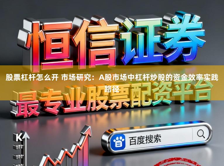 股票杠杆怎么开 市场研究：A股市场中杠杆炒股的资金效率实践路径