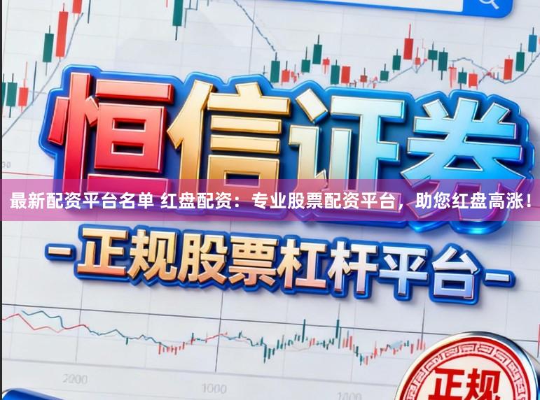 最新配资平台名单 红盘配资：专业股票配资平台，助您红盘高涨！