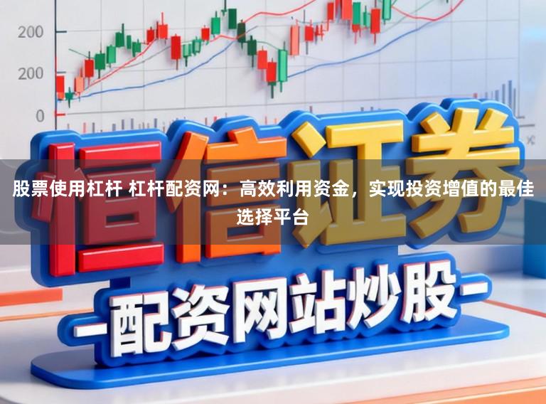 股票使用杠杆 杠杆配资网：高效利用资金，实现投资增值的最佳选择平台