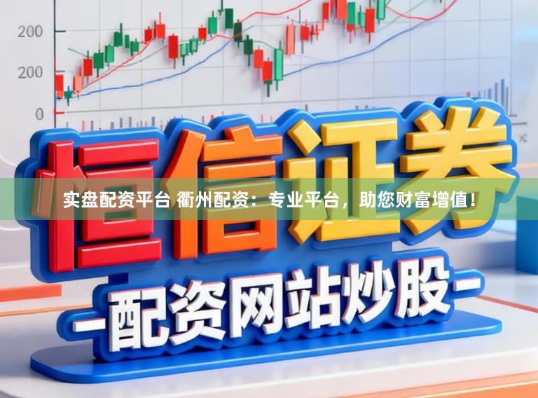 实盘配资平台 衢州配资:专业平台,助您财富增值!