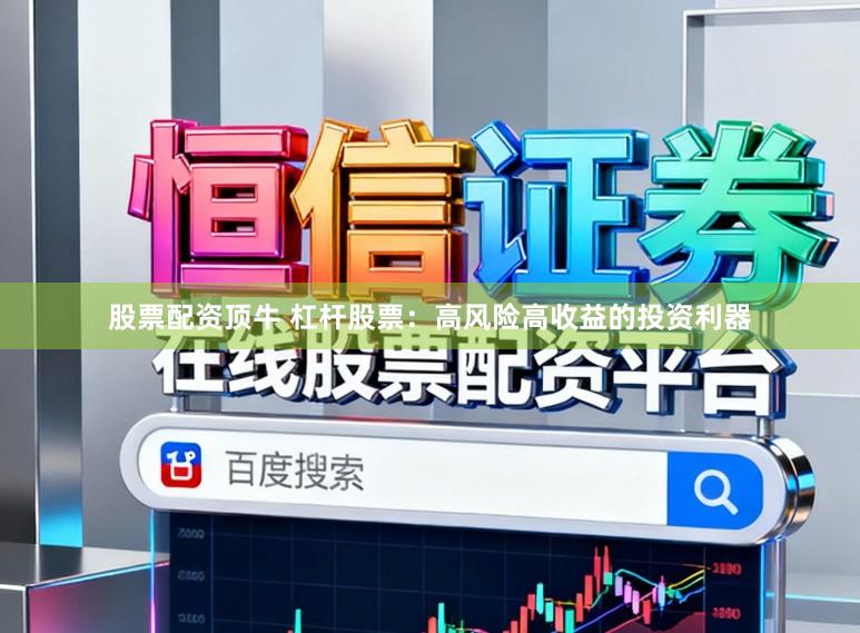 股票配资顶牛 杠杆股票：高风险高收益的投资利器