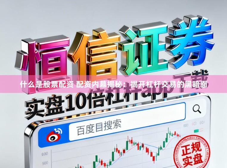 什么是股票配资 配资内幕揭秘：揭开杠杆交易的黑暗面