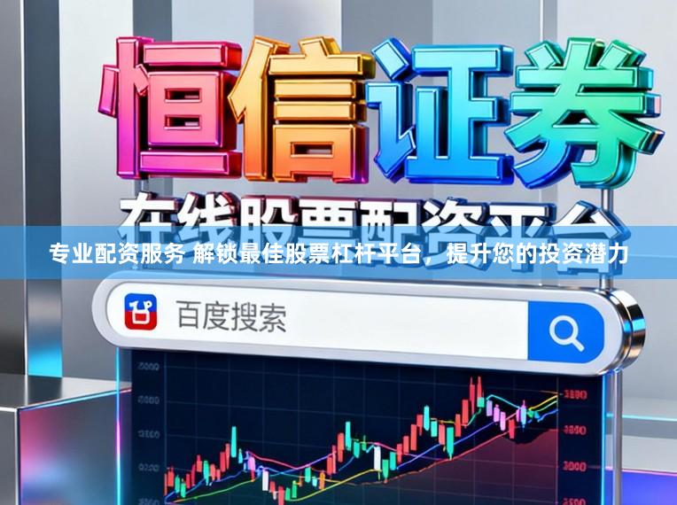 专业配资服务 解锁最佳股票杠杆平台，提升您的投资潜力