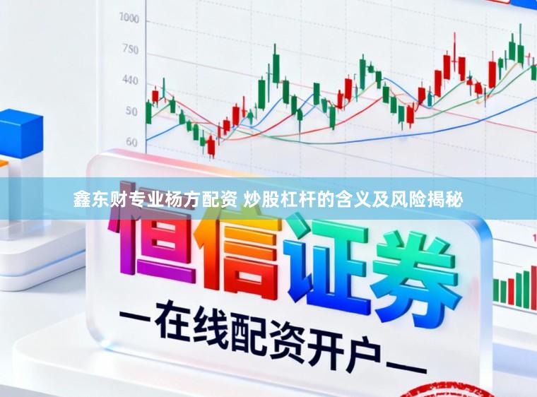 鑫东财专业杨方配资 炒股杠杆的含义及风险揭秘