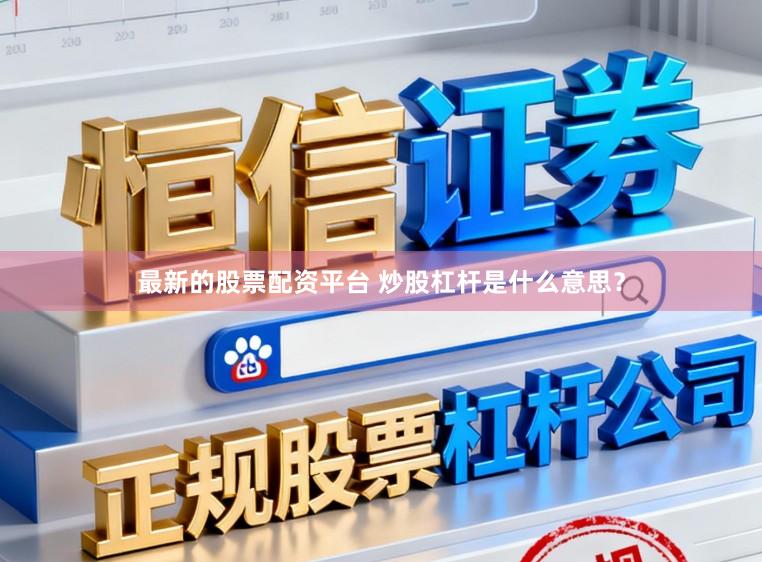 最新的股票配资平台 炒股杠杆是什么意思?