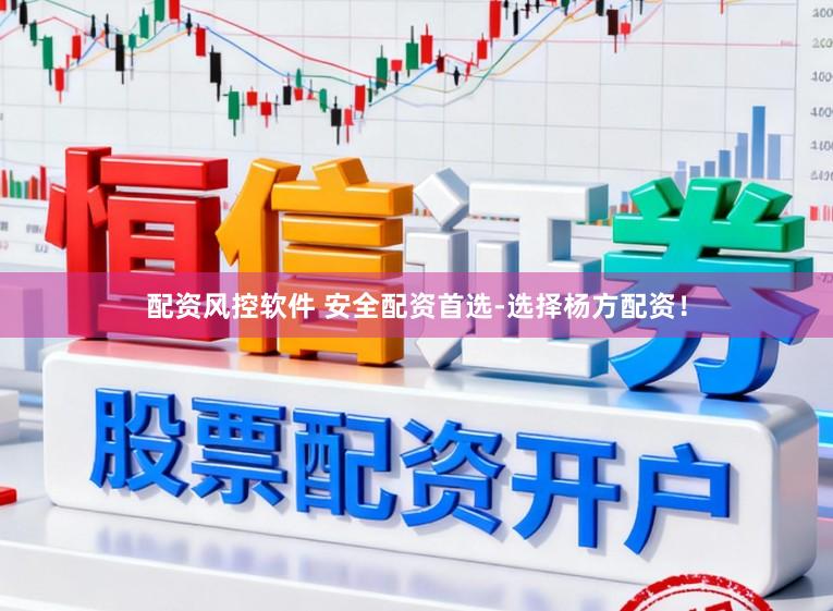 配资风控软件 安全配资首选-选择杨方配资！