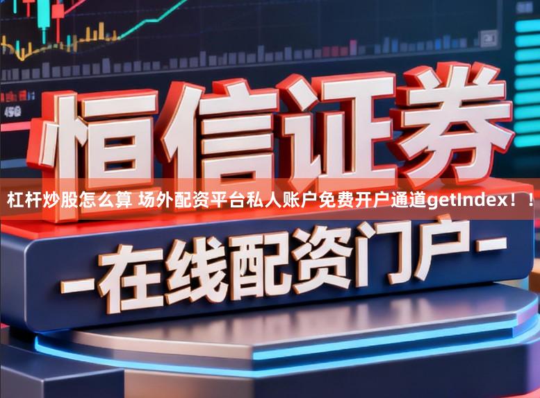杠杆炒股怎么算 场外配资平台私人账户免费开户通道getIndex！！