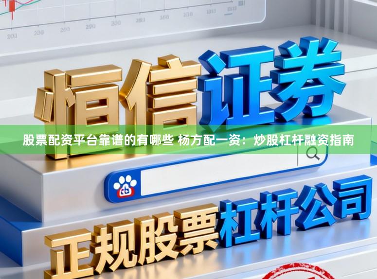 股票配资平台靠谱的有哪些 杨方配一资:炒股杠杆融资指南