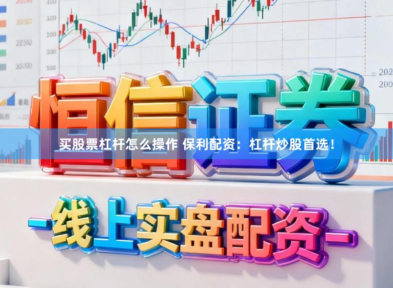 买股票杠杆怎么操作 保利配资：杠杆炒股首选！
