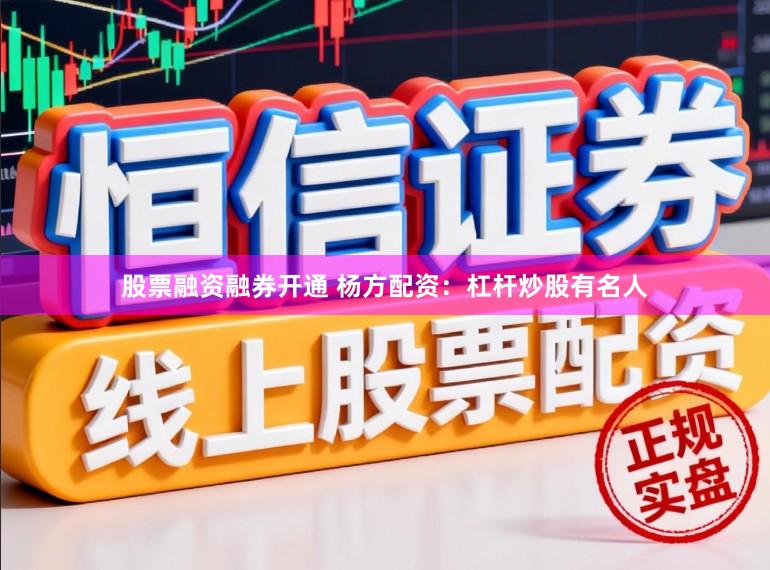 股票融资融券开通 杨方配资：杠杆炒股有名人