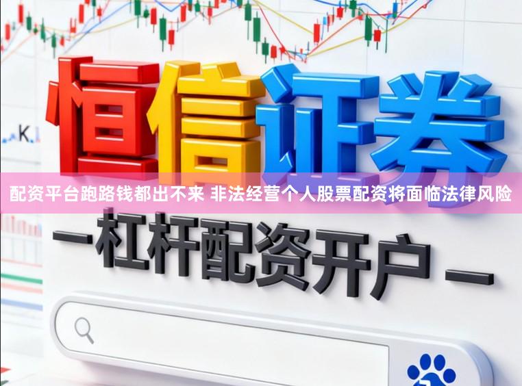 配资平台跑路钱都出不来 非法经营个人股票配资将面临法律风险