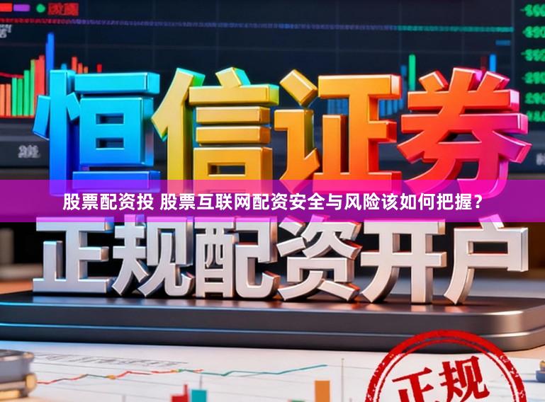 股票配资投 股票互联网配资安全与风险该如何把握？