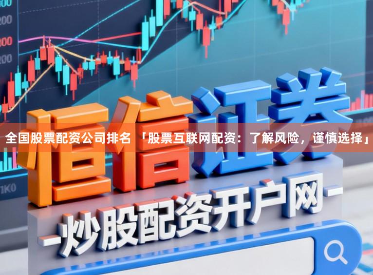 全国股票配资公司排名 「股票互联网配资：了解风险，谨慎选择」