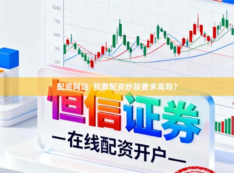 配资网站  股票配资炒股要求高吗？
