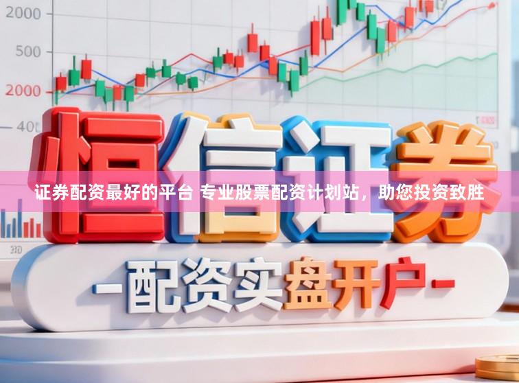 证券配资最好的平台 专业股票配资计划站，助您投资致胜