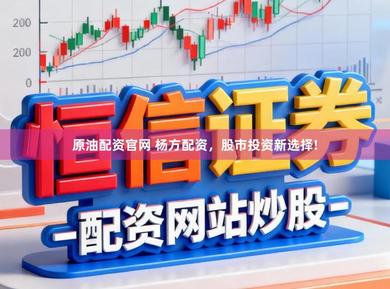原油配资官网 杨方配资，股市投资新选择!