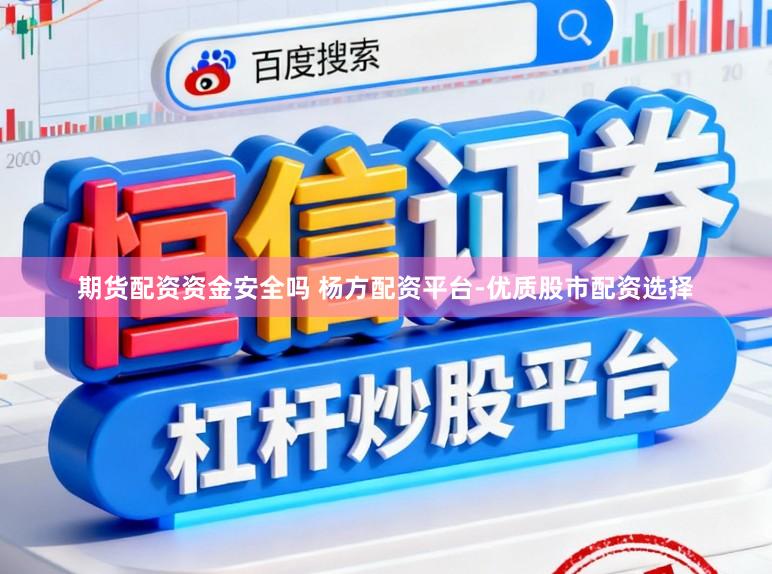 期货配资资金安全吗 杨方配资平台-优质股市配资选择
