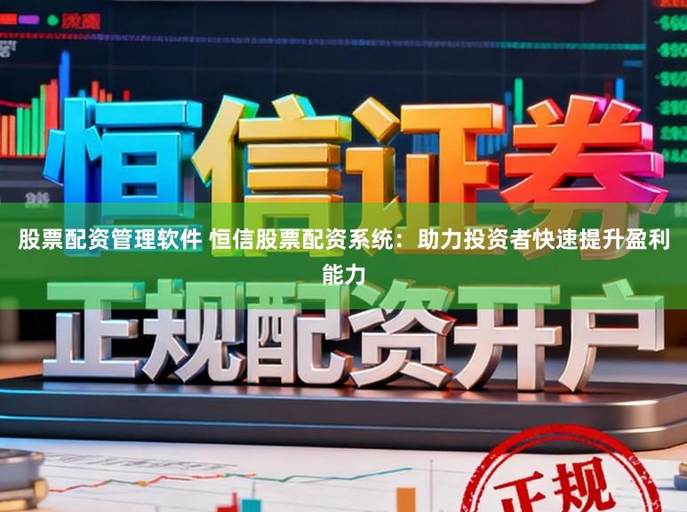 股票配资管理软件 恒信股票配资系统：助力投资者快速提升盈利能力