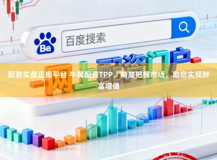 配资实盘正规平台 牛翼配资TPP，精准把握市场，助您实现财富增值