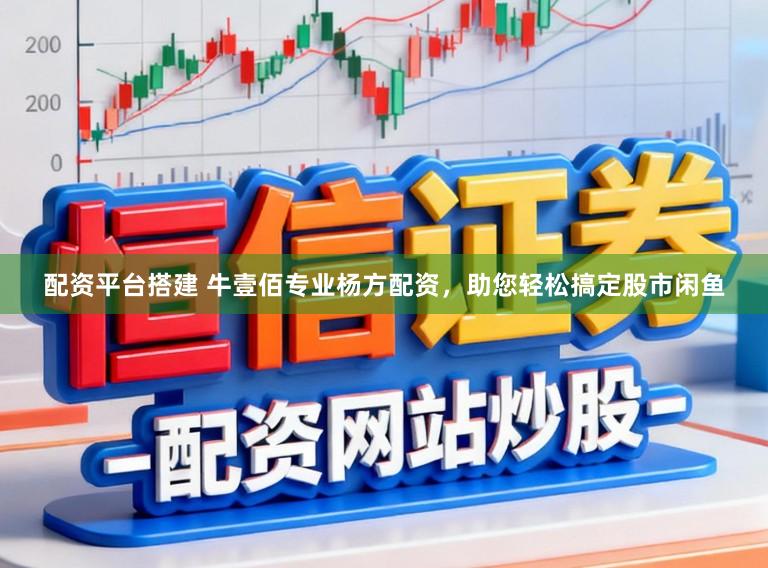 配资平台搭建 牛壹佰专业杨方配资，助您轻松搞定股市闲鱼