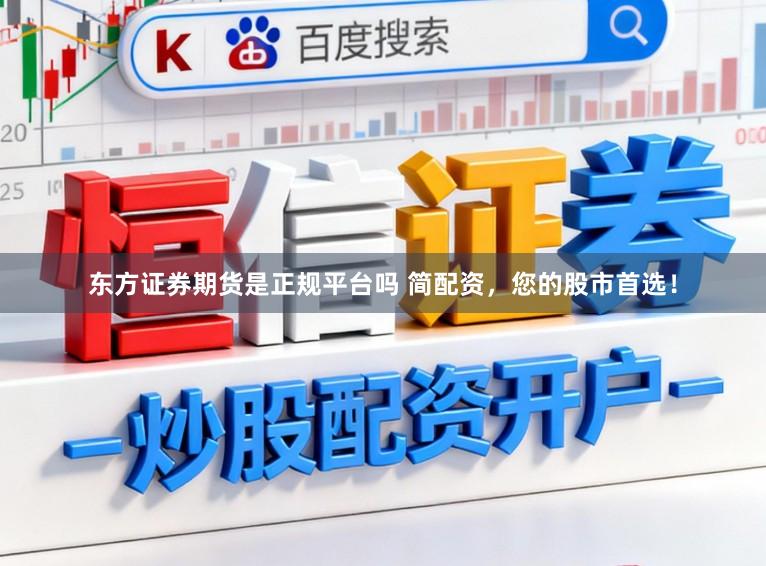 东方证券期货是正规平台吗 简配资，您的股市首选！
