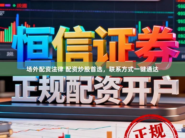场外配资法律 配资炒股首选，联系方式一键通达