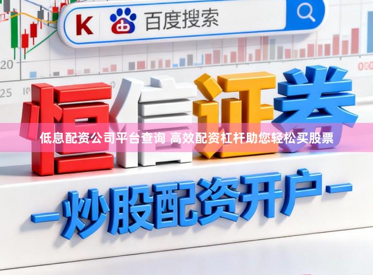 低息配资公司平台查询 高效配资杠杆助您轻松买股票