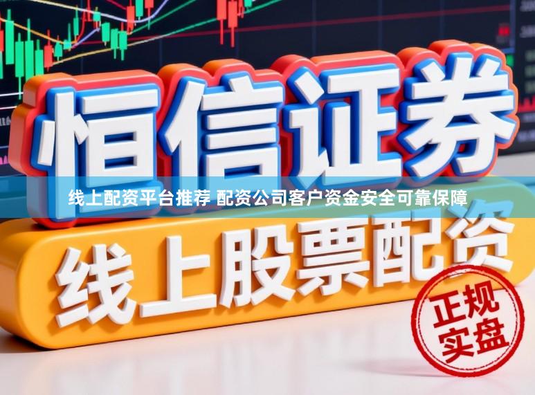 线上配资平台推荐 配资公司客户资金安全可靠保障