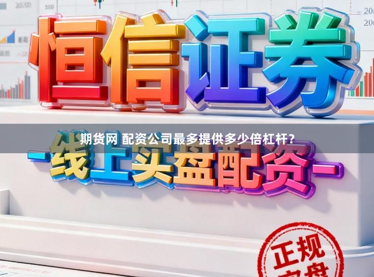 期货网 配资公司最多提供多少倍杠杆？