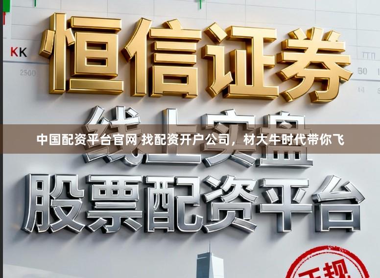 中国配资平台官网 找配资开户公司，材大牛时代带你飞