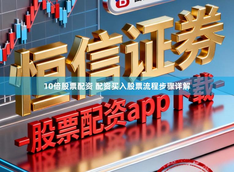 10倍股票配资 配资买入股票流程步骤详解