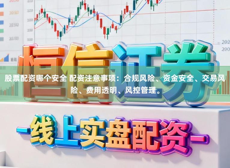 股票配资哪个安全 配资注意事项：合规风险、资金安全、交易风险、费用透明、风控管理。