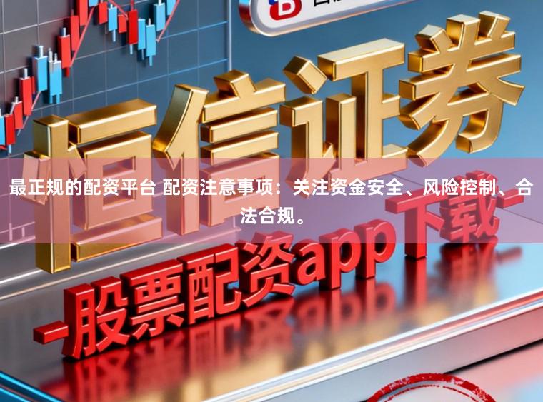 最正规的配资平台 配资注意事项：关注资金安全、风险控制、合法合规。