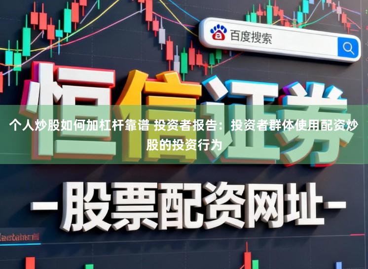个人炒股如何加杠杆靠谱 投资者报告：投资者群体使用配资炒股的投资行为