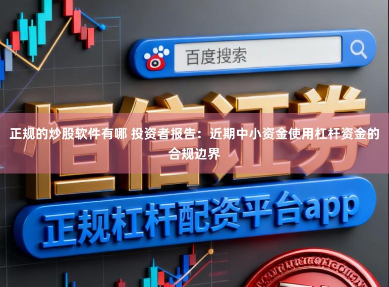 正规的炒股软件有哪 投资者报告：近期中小资金使用杠杆资金的合规边界