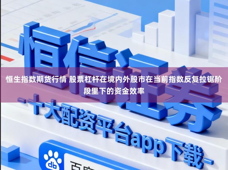 恒生指数期货行情 股票杠杆在境内外股市在当前指数反复拉锯阶段里下的资金效率