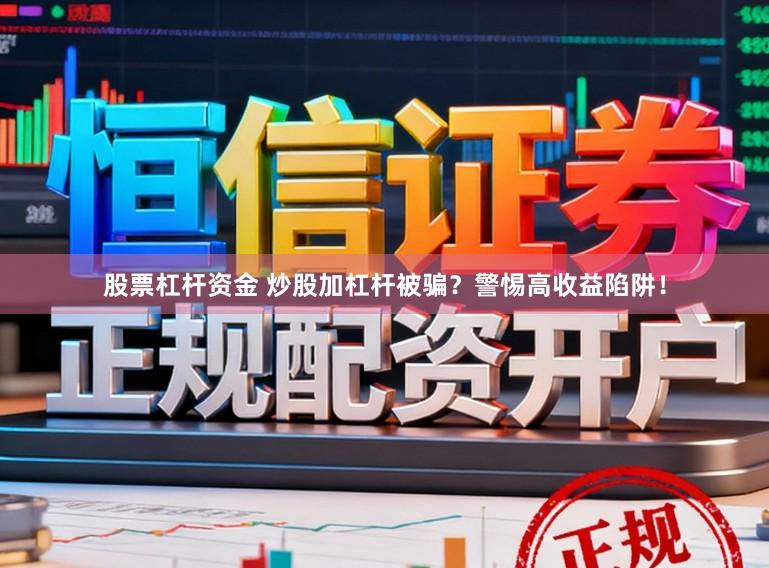 股票杠杆资金 炒股加杠杆被骗？警惕高收益陷阱！