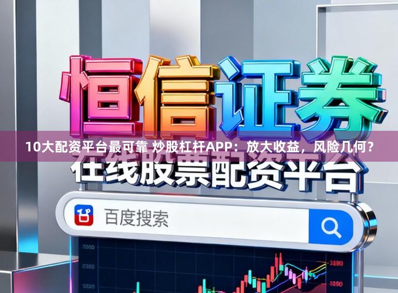 10大配资平台最可靠 炒股杠杆APP：放大收益，风险几何？