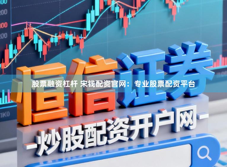 股票融资杠杆 宋钱配资官网：专业股票配资平台