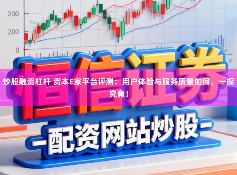 炒股融资杠杆 资本E家平台评测：用户体验与服务质量如何，一探究竟！