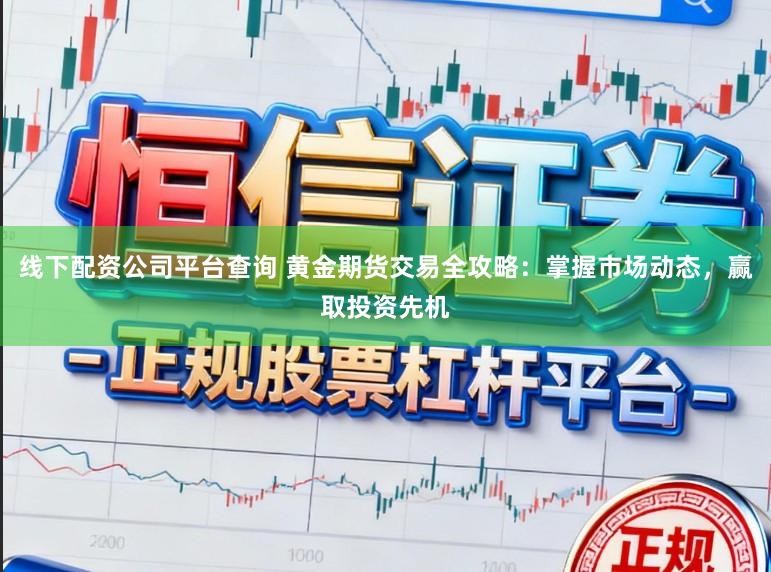 线下配资公司平台查询 黄金期货交易全攻略：掌握市场动态，赢取投资先机