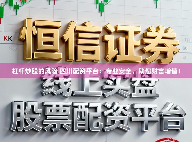 杠杆炒股的风险 四川配资平台：专业安全，助您财富增值！