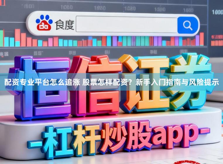 配资专业平台怎么追涨 股票怎样配资?新手入门指南与风险提示