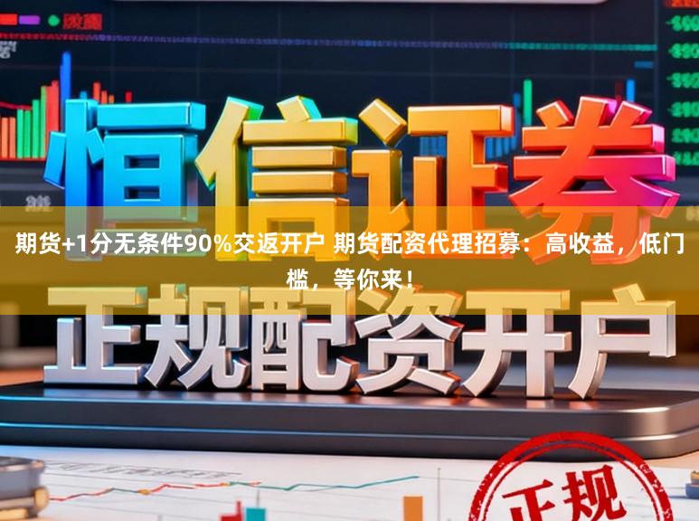 期货+1分无条件90%交返开户 期货配资代理招募：高收益，低门槛，等你来！