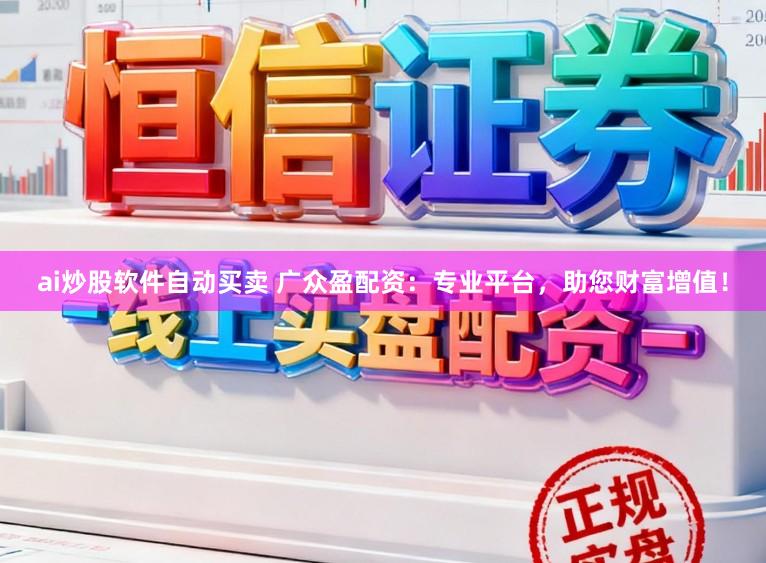 ai炒股软件自动买卖 广众盈配资：专业平台，助您财富增值！