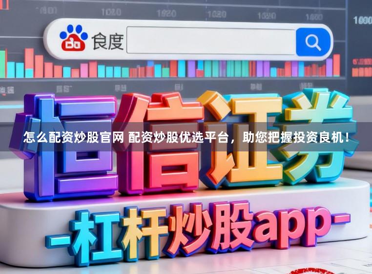 怎么配资炒股官网 配资炒股优选平台，助您把握投资良机！
