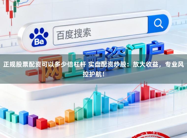 正规股票配资可以多少倍杠杆 实盘配资炒股:放大收益,专业风控护航!